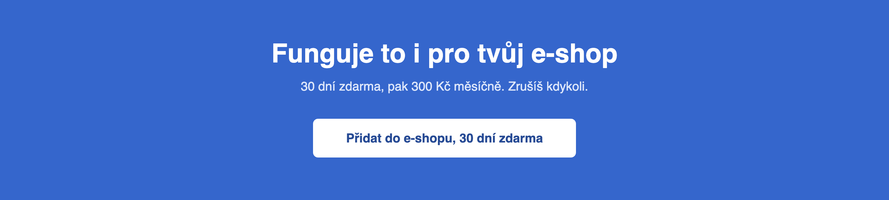 Funguje to i pro tvůj e-shop. 30 dní zdarma, pak 300 Kč měsíčně.