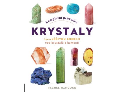 Kompletní průvodce krystaly - Objevte léčivou energii, 100 krystalů a kamenů