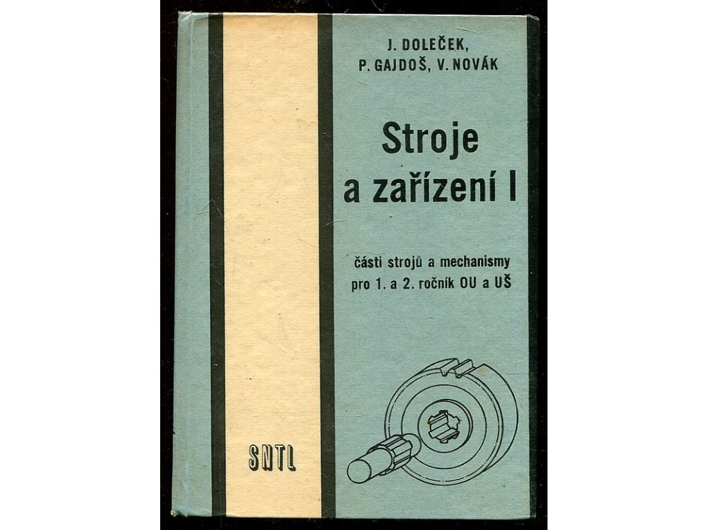 Stroje a zařízení - 1. díl, Části strojů a mechanismy pro 1. a 2. roč. OU odb. učiliště a UŠ učňovské školy oboru strojírenství, Josef Doleček, 1970