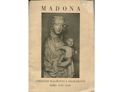 Madona : církevní malířství a sochařství doby 1350-1550 z klášterního a soukromého majetku : Dům J.V.U. v Praze, Voršilská ulice, 8. červen-7. červenec 1935 : LXXVII. výstava Jednoty umělců výtvarných v Praze, pořádaná u příležitosti prvního celostátního sjezdu katolíků Č.S.R. v Praze, 1935