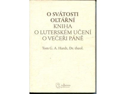O svátosti oltářní : kniha o luterském učení o večeři Páně, Tom G. A Hardt, 2007