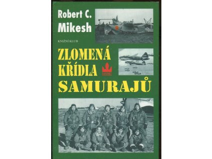 Zlomená křídla samurajů - zkáza japonských leteckých sil, Robert C Mikesh, 1998