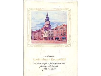 Spořitelna v Kroměříži : Sto dvacet pět a ještě jeden rok služby veřejnosti (1867-1993)