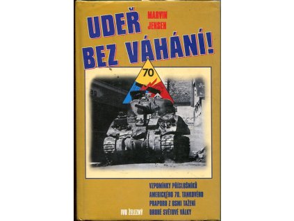 Udeř bez váhání! - vzpomínky příslušníků amerického 70. tankového praporu z osmi tažení 2. světové války