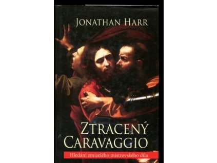 Ztracený Caravaggio : hledání zmizelého mistrovského díla., Jonathan Harr, 2008