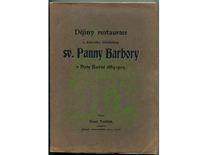 Dějiny restaurace a dostavby velechrámu sv. Panny Barbory v Hoře Kutné : 1884-1905, Karel Vorlíček, 1906