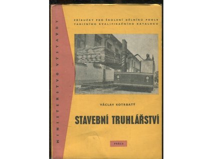 Stavební truhlářství : Příruč. pro školení dělníků podle tarifního kvalifikačního katalogu : Určeno staveb. truhlářům, truhlářům údržbářům a záv. šk. práce pro zvyšování kvalifikace zam
