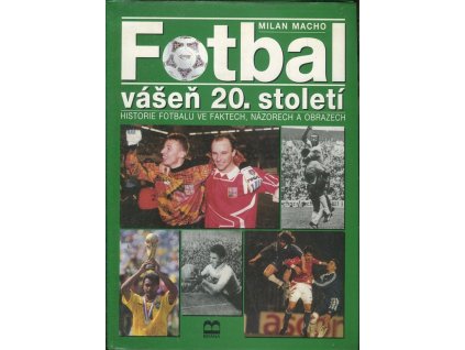 Fotbal - vášeň 20. století - historie fotbalu ve faktech, názorech a obrazech, Milan Macho, 1996