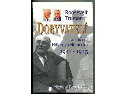 Dobyvatelé - Roosevelt, Truman a zničení Hitlerova Německa 1941-1945, Michael R Beschloss, 2005