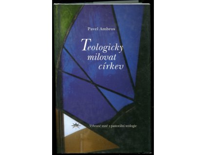 Teologicky milovat církev : (vybrané statě z pastorální teologie)