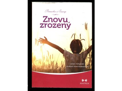 Znovuzrozený - Léčení minulosti, utváření nové budoucnosti, Premartha a Svarup, 2014