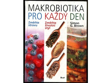 Makrobiotika pro každý den : změňte stravu : změňte životní styl : zvolte potraviny s vysokým obsahem vlákniny, minerálních látek a vitamínů, s nízkým GI a bohaté na polysacharidy, Simon Brown, 2010