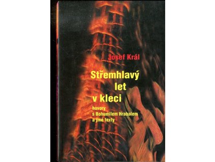 Střemhlavý let v kleci : (hovory s Bohumilem Hrabalem a jiné texty), Josef Král, 2011