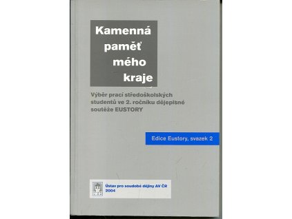 Kamenná paměť mého kraje - výběr prací středoškolských studentů ve 2. ročníku dějepisné soutěže EUSTORY, 2004