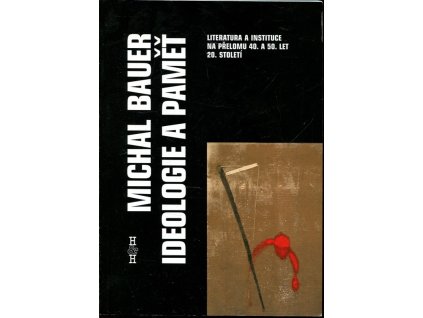 Ideologie a paměť : literatura a instituce na přelomu 40. a 50. let 20. století
