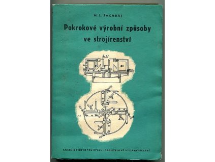 Pokrokové výrobní způsoby ve strojírenství - Určeno nejširšímu okruhu techn. prac. ve strojírenských záv. a stud. vys. šk. stroj. směru, M. L Šachraj, 1952