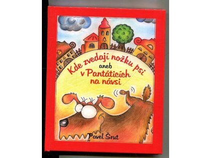 Kde zvedají nožku psi, aneb, V Pantáticích na návsi, Pavel Šrut, 2012
