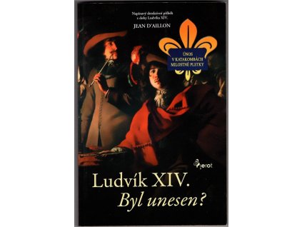Ludvík XIV : byl unesen? : krimistory z doby Krále Slunce, Jean d' Aillon, 2009