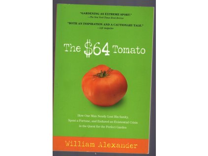 The $64 Tomato: How One Man Nearly Lost His Sanity, Spent a Fortune, and Endured an Existential Crisis in the Quest for the Perfect Garden, William Alexander, 2007