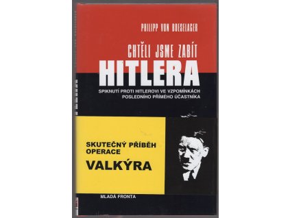 Chtěli jsme zabít Hitlera : Spiknutí proti Hitlerovi ve vzpomínkách posledního přímého účastníka, Philipp von Boeselager, 2009