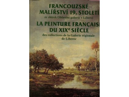 Francouzské malířství 19. století ze sbírek Oblastní galerie v Liberci - La peinture française du XIXe siècle des collections de la Galerie régionale de Liberec, Věra Laštovková, 2002