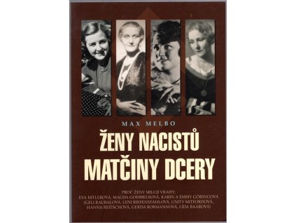 Ženy nacistů - matčiny dcery : proč ženy milují vrahy - Eva Hitlerová, Magda Goebbelsová, Karin a Emmy Göringová, (Geli Raubalová, Leni Riefenstahlová, Unity Mitfordová, Hanna Reitschová, Gerda Bormannová, Lída Baarová), Max Melbo, 2010