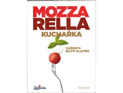 Mozzarella kuchařka : Vaření s bílým zlatem, kolektiv, 2013