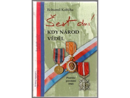 Šest dní, kdy národ věděl : Pražské povstání 1945, Bohumil Kobliha, 2005