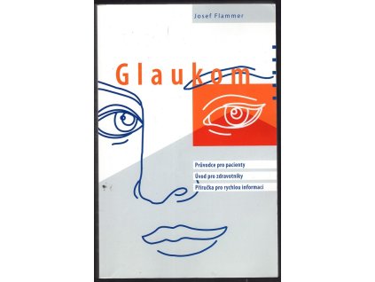 Glaukom : Průvodce pro pacienty - Úvod pro zdravotníky - Příručka pro rychlou informaci, Josef Flammer, 2003