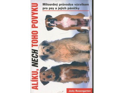 Alíku, nech toho povyku - přehledná příručka o výcviku pro psy a jejich lidi, Jody Rosengarten, 2007