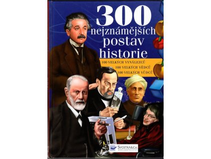 300 nejznámějších postav historie : 100 velkých vynálezců, 100 velkých vědců, 100 velkých vůdců