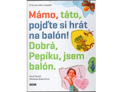 Mámo, táto, pojďte si hrát na balón! Dobrá, Pepíku, jsem balón. : 12 her pro děti a dospělé