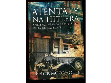 Atentáty na Hitlera - spiklenci, vrahové a diktátor, který unikal smrti, Roger Moorhouse, 2007