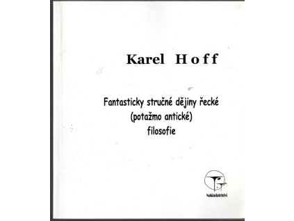 Fantasticky stručné dějiny řecké (potažmo antické) filosofie : (ač to zní šíleně) pro kantory a jejich žáky, Karel Hoff, 2004