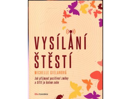 Vysílání štěstí : Jak přijmout pozitivní změny a šířit je kolem sebe