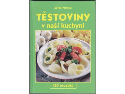 Těstoviny v naší kuchyni - 150 receptů, Zorka Vainová, 2003