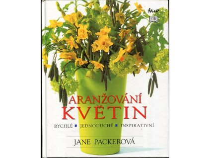 Aranžování květin - rychlé, jednoduché, inspirativní, Jane Packer, 2002