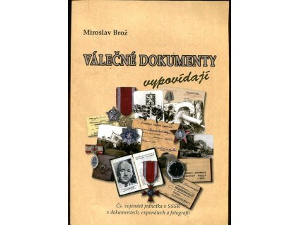 Válečné dokumenty vypovídají - Čs. vojenská jednotka v SSSR v dokumentech, exponátech a fotografii, Miroslav Brož, 2005