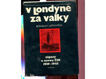 V Londýně za války : zápasy o novou ČSR 1939-1945, Bohuslav Laštovička, 1978