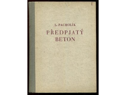 Předpjatý beton - Určeno pro posl. odb. a vys. šk. a inž. a techn. v praxi, Ladislav Pacholík, 1951