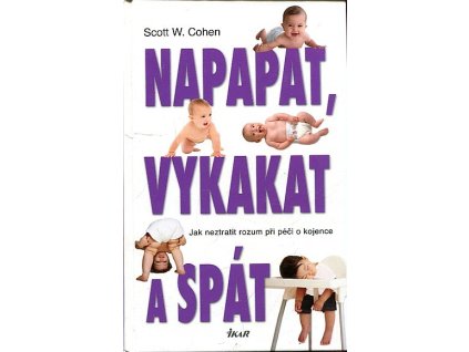 Napapat, vykakat a spát : jak neztratit rozum při péči o kojence, Scott W Cohen, 2012