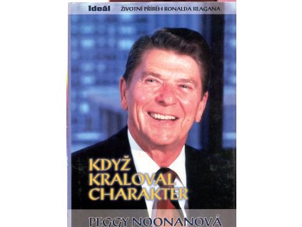 Když kraloval charakter : Životní příběh Ronalda Reagana, Peggy Noonan, 2004