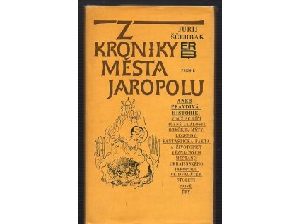 Z kroniky města Jaropolu, aneb, Pravdivá historie, v níž se líčí různé události, obyčeje, mýty, legendy, fantastická fakta a životopisy význačných měšťanů proslulého ukrajinského Jaropolu ve dvacátém století nové éry, Jurij Ščerbak, 1981