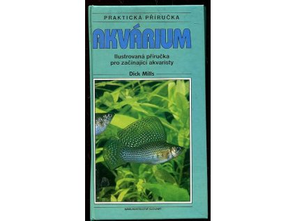 Akvárium - ilustrovaná příručka pro začínající akvaristy, Dick Mills, 1995