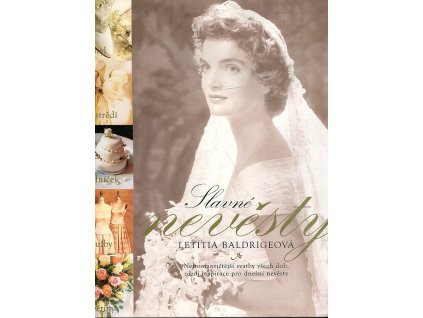 Slavné nevěsty - Nejromantičtější svatby všech dob, zdroj inspirace pro něvěsty, Letitia Baldrige, 2001