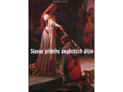 Slavné příběhy anglických dějin : od dob krále Artuše po rozluštění DNA : 7150 př.n.l. - 1953