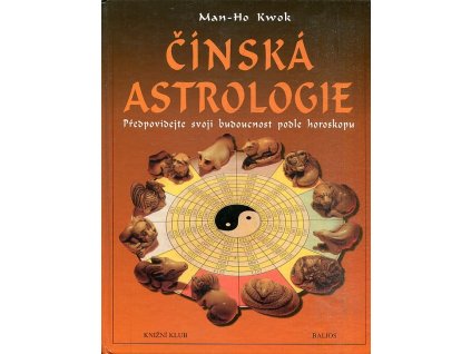 Čínská astrologie - předpovídejte svoji budoucnost podle čínského horoskopu, Man-Ho Kwok, 1999