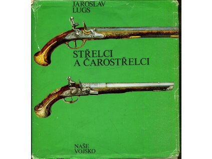 Střelci a čarostřelci : historický přehled vývoje terčových pušek a pistolí,, Jaroslav Lugs, 1977