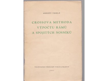 Crossova methoda výpočtu rámů a spojitých nosníků : Určeno ... pro praxi v projekčních kancelářích a na stavbách ... učeb. pomůcka pro posl. vys. a prům. šk. staveb, Arnošt Veselý, 1951