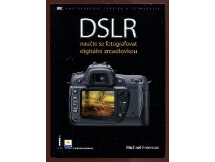 DSLR - naučte se fotografovat digitální zrcadlovkou, Michael Freeman, 2007